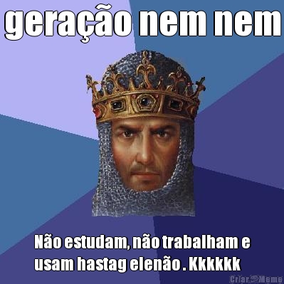 gera��o nem nem N�o estudam, n�o trabalham e
usam hastag elen�o . Kkkkkk