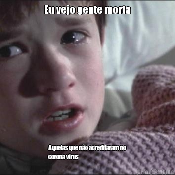 Eu vejo gente morta Aquelas que n�o acreditaram no
corona virus