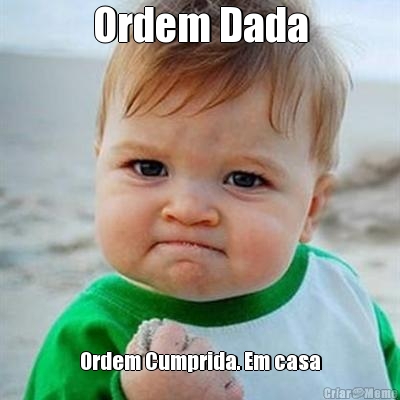 Ordem Dada Ordem Cumprida. Em casa
