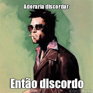 Adoraria discordar Ent�o discordo