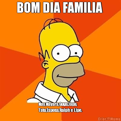 BOM DIA FAMILIA  Nay,Nayara,Guga,Japa,
Tata,Esposa,Ralph e Lipe.