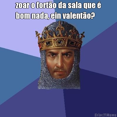 zoar o fort�o da sala que �
bom nada, ein valent�o? 