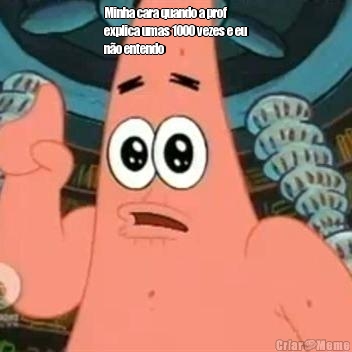 Minha cara quando a prof
explica umas 1000 vezes e eu
n�o entendo  