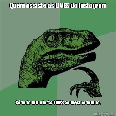 Quem assiste as LIVES do Instagram S� todo mundo faz LIVES ao mesmo tempo.