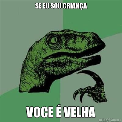 SE EU SOU CRIAN�A VOCE � VELHA