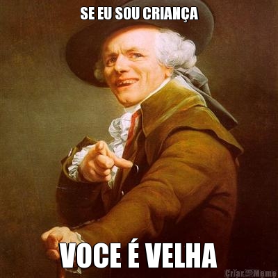 SE EU SOU CRIAN�A VOCE � VELHA