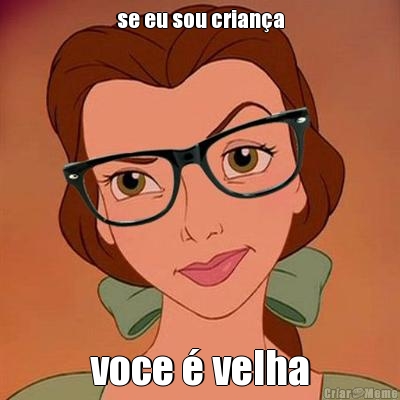 se eu sou crian�a voce � velha