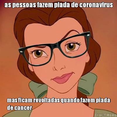 as pessoas fazem piada de coronavirus mas ficam revoltadas quando fazem piada
de cancer