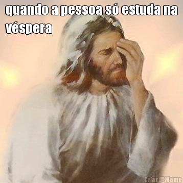 quando a pessoa s� estuda na
v�spera 