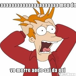 aaaaaaaaaaaaaaaaaaaaaaa meu deus vo merre aode sai da qui