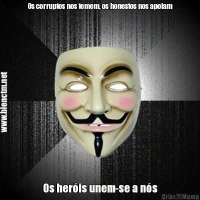 Os corruptos nos temem, os honestos nos apoiam Os her�is unem-se a n�s