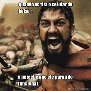 Quando vc tira o celular do
bolso... e percebe que ele parou de
funcionar.