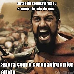 antes do coronavirus eu
raramente saia de casa agora com o coronavirus pior
ainda