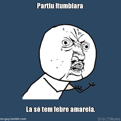 Partiu Itumbiara  La s� tem febre amarela.

