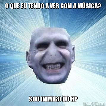 O QUE EU TENHO A VER COM A M�SICA? SOU INIMIGO DO HP