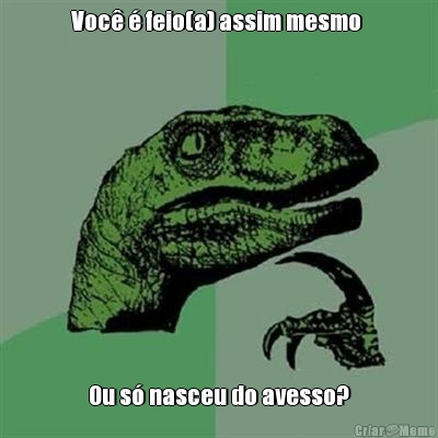 Voc� � feio(a) assim mesmo  Ou s� nasceu do avesso?