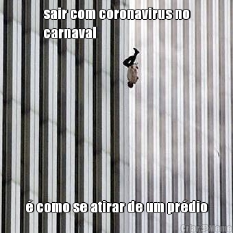 sair com coronavirus no
carnaval � como se atirar de um pr�dio
