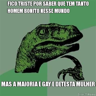 FICO TRISTE POR SABER QUE TEM TANTO
HOMEM BONITO NESSE MUNDO MAS A MAIORIA � GAY E DETESTA MULHER