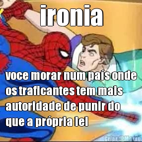 ironia voce morar num pa�s onde
os traficantes tem mais
autoridade de punir do
que a pr�pria lei
