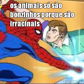 os animais s� s�o
bonzinhos porque s�o
irracinais 