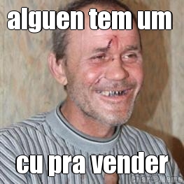 alguen tem um  cu pra vender