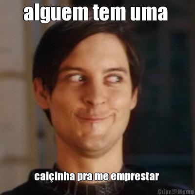 alguem tem uma  cal�inha pra me emprestar 