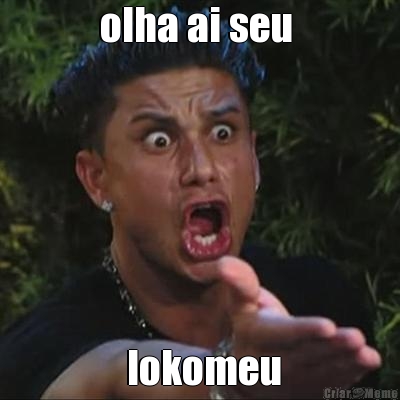 olha ai seu   lokomeu