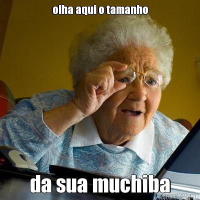 olha aqui o tamanho da sua muchiba