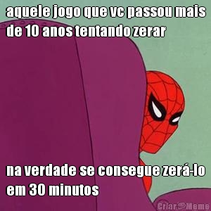 aquele jogo que vc passou mais
de 10 anos tentando zerar na verdade se consegue zer�-lo
em 30 minutos