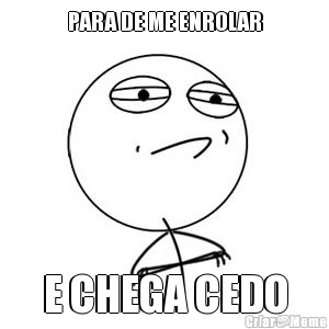 PARA DE ME ENROLAR E CHEGA CEDO