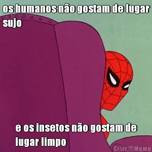 os humanos n�o gostam de lugar
sujo e os insetos n�o gostam de
lugar limpo