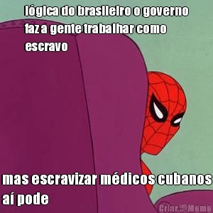 l�gica do brasileiro o governo
faz a gente trabalhar como
escravo mas escravizar m�dicos cubanos
a� pode