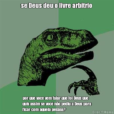 se Deus deu o livre arbitrio  por que voce vem falar que foi Deus que
quis assim se voc� n�o pediu a Deus para
ficar com aquela pessoa?