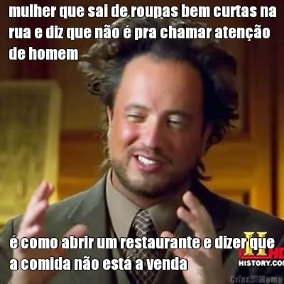 mulher que sai de roupas bem curtas na
rua e diz que n�o � pra chamar aten��o
de homem � como abrir um restaurante e dizer que
a comida n�o est� a venda