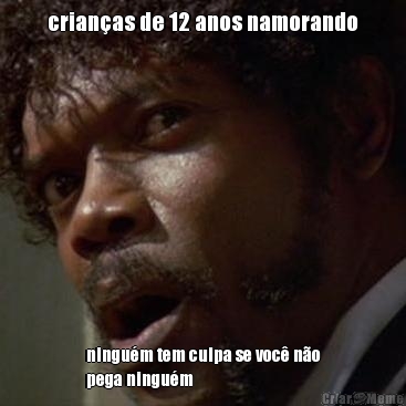 crian�as de 12 anos namorando ningu�m tem culpa se voc� n�o
pega ningu�m