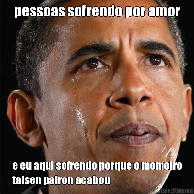 pessoas sofrendo por amor e eu aqui sofrendo porque o momoiro
taisen pairon acabou