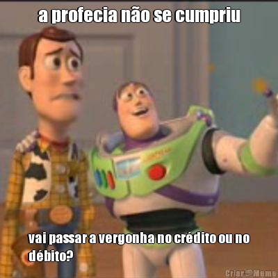 a profecia n�o se cumpriu vai passar a vergonha no cr�dito ou no
d�bito?