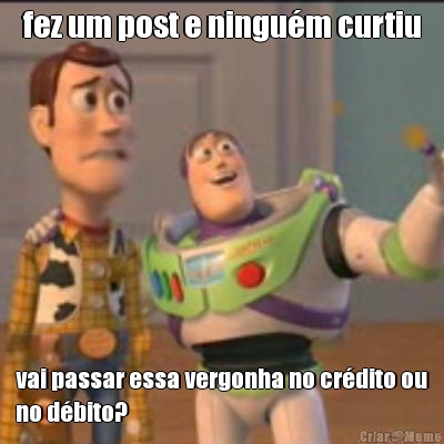 fez um post e ningu�m curtiu vai passar essa vergonha no cr�dito ou
no d�bito?