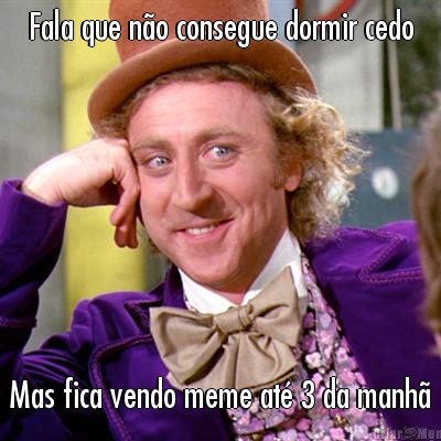 Fala que n�o consegue dormir cedo Mas fica vendo meme at� 3 da manh�