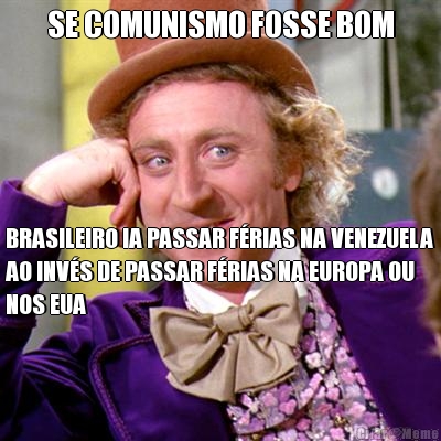 SE COMUNISMO FOSSE BOM BRASILEIRO IA PASSAR F�RIAS NA VENEZUELA
AO INV�S DE PASSAR F�RIAS NA EUROPA OU
NOS EUA