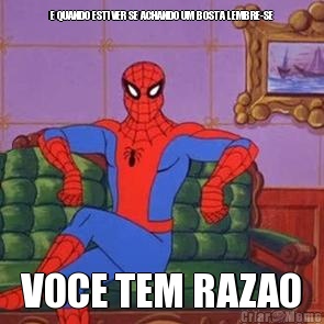 E QUANDO ESTIVER SE ACHANDO UM BOSTA LEMBRE-SE VOCE TEM RAZAO