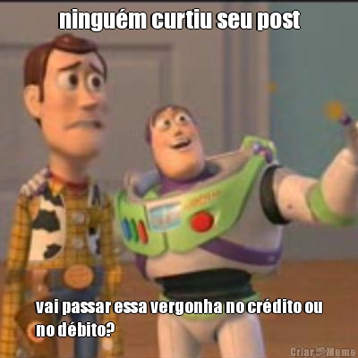 ningu�m curtiu seu post vai passar essa vergonha no cr�dito ou
no d�bito?
