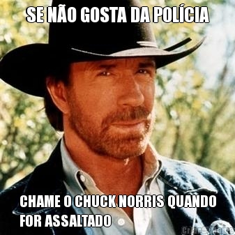SE N�O GOSTA DA POL�CIA CHAME O CHUCK NORRIS QUANDO
FOR ASSALTADO