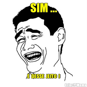 SIM ... �  DESSE  JEITO  !