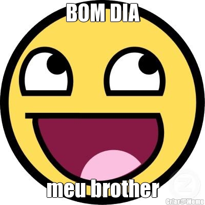 BOM DIA meu brother