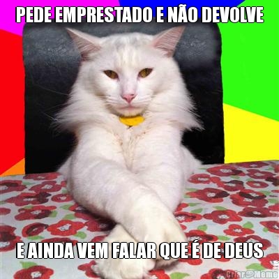 PEDE EMPRESTADO E N�O DEVOLVE E AINDA VEM FALAR QUE � DE DEUS