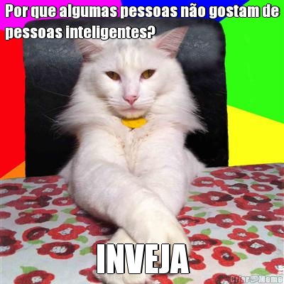Por que algumas pessoas n�o gostam de
pessoas inteligentes? INVEJA