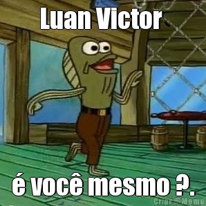 Luan Victor  � voc� mesmo ?.