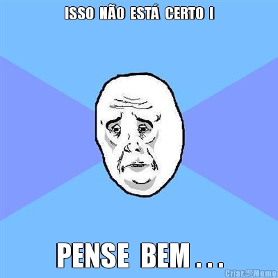 ISSO  N�O  EST�  CERTO  ! PENSE  BEM . . .