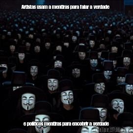 Artistas usam a mentiras para falar a verdade  e pol�ticos mentiras para encobrir a verdade
